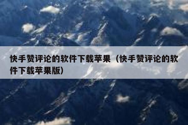 快手赞评论的软件下载苹果(快手赞评论的软件下载苹果版) 第1张 快手赞评论的软件下载苹果(快手赞评论的软件下载苹果版) 第1张