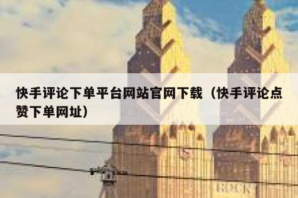 快手评论下单平台网站官网下载(快手评论点赞下单网址) 第1张 快手评论下单平台网站官网下载(快手评论点赞下单网址) 第1张