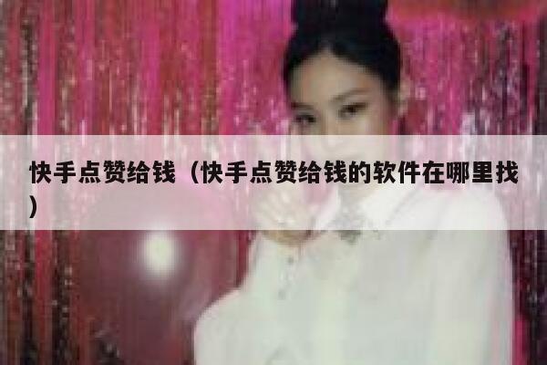 快手点赞给钱(快手点赞给钱的软件在哪里找) 第1张 快手点赞给钱(快手点赞给钱的软件在哪里找) 第1张