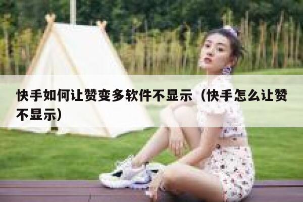 快手如何让赞变多软件不显示(快手怎么让赞不显示) 第1张 快手如何让赞变多软件不显示(快手怎么让赞不显示) 第1张