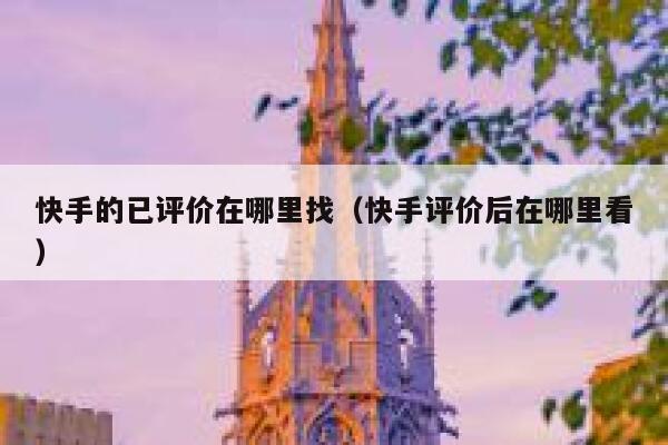 快手的已评价在哪里找(快手评价后在哪里看) 第1张 快手的已评价在哪里找(快手评价后在哪里看) 第1张