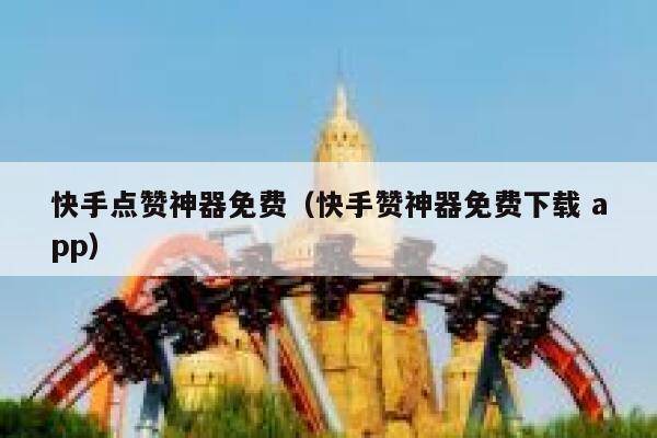 快手点赞神器免费(快手赞神器免费下载 app) 第1张 快手点赞神器免费(快手赞神器免费下载 app) 第1张