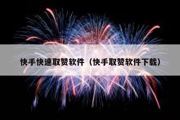 快手快速取赞软件(快手取赞软件下载) 第1张 快手快速取赞软件(快手取赞软件下载) 第1张