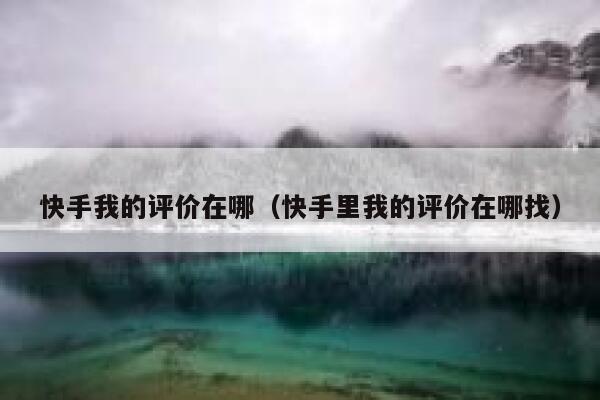 快手我的评价在哪(快手里我的评价在哪找) 第1张 快手我的评价在哪(快手里我的评价在哪找) 第1张