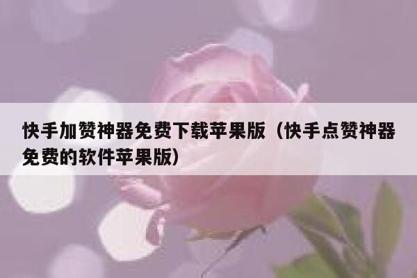 快手加赞神器免费下载苹果版(快手点赞神器免费的软件苹果版) 第1张 快手加赞神器免费下载苹果版(快手点赞神器免费的软件苹果版) 第1张