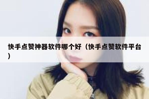 快手点赞神器软件哪个好（快手点赞软件平台） 第1张