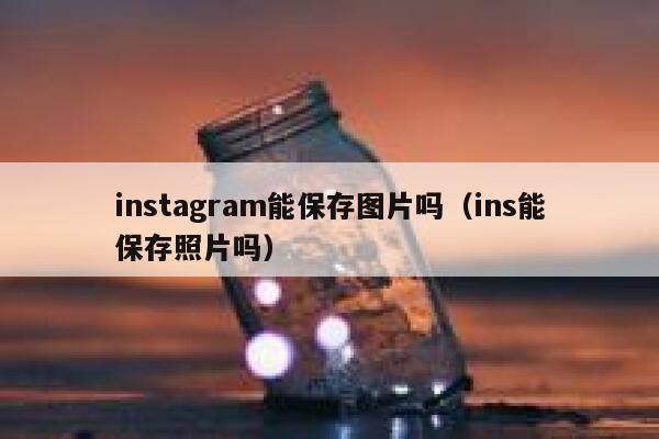instagram能保存图片吗（ins能保存照片吗） 第1张