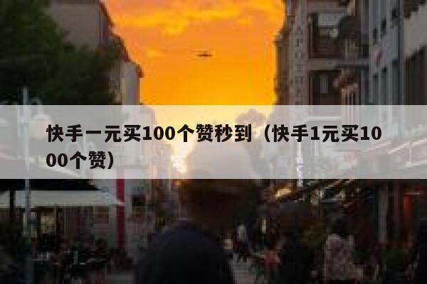 快手一元买100个赞秒到（快手1元买1000个赞） 第1张