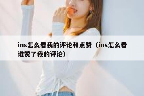 ins怎么看我的评论和点赞（ins怎么看谁赞了我的评论） 第1张