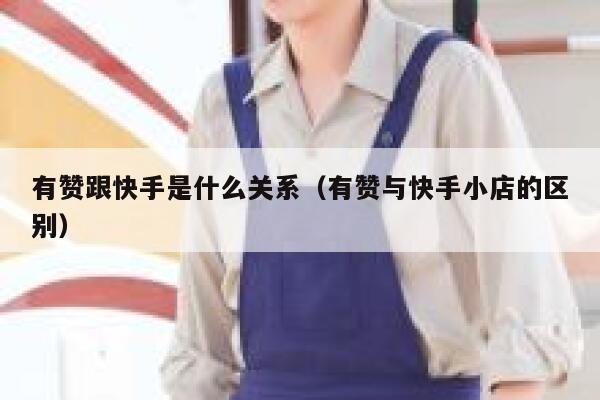 有赞跟快手是什么关系(有赞与快手小店的区别) 第1张 有赞跟快手是什么关系(有赞与快手小店的区别) 第1张