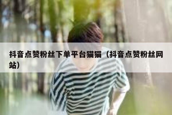 抖音点赞粉丝下单平台猫猫（抖音点赞粉丝网站） 第1张