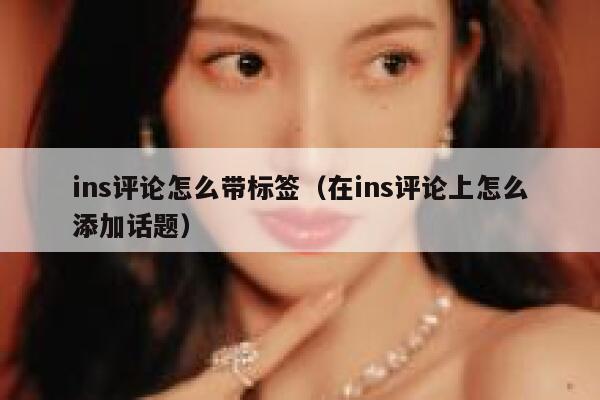 ins评论怎么带标签(在ins评论上怎么添加话题) 第1张 ins评论怎么带标签(在ins评论上怎么添加话题) 第1张