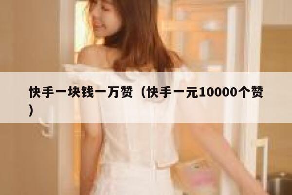 快手一块钱一万赞（快手一元10000个赞） 第1张