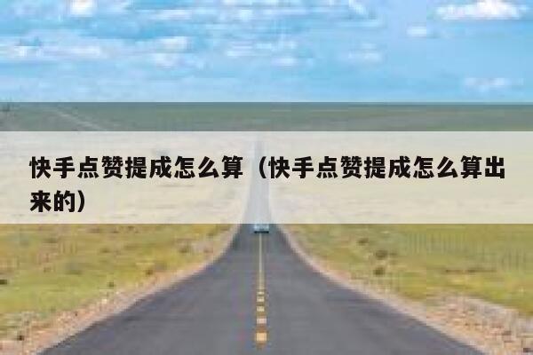 快手点赞提成怎么算(快手点赞提成怎么算出来的) 第1张 快手点赞提成怎么算(快手点赞提成怎么算出来的) 第1张