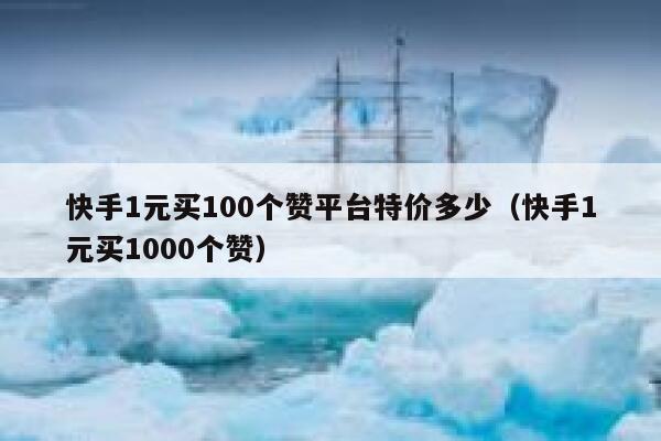 快手1元买100个赞平台特价多少(快手1元买1000个赞) 第1张 快手1元买100个赞平台特价多少(快手1元买1000个赞) 第1张
