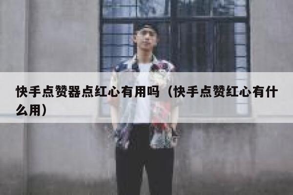 快手点赞器点红心有用吗（快手点赞红心有什么用） 第1张