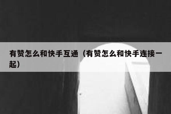 有赞怎么和快手互通(有赞怎么和快手连接一起) 第1张 有赞怎么和快手互通(有赞怎么和快手连接一起) 第1张