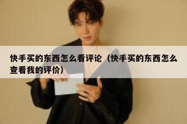 快手买的东西怎么看评论(快手买的东西怎么查看我的评价) 第1张 快手买的东西怎么看评论(快手买的东西怎么查看我的评价) 第1张