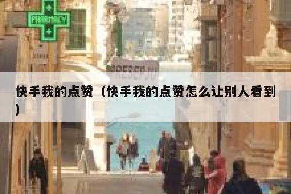 快手我的点赞（快手我的点赞怎么让别人看到） 第1张
