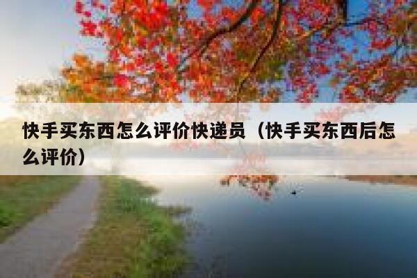 快手买东西怎么评价快递员（快手买东西后怎么评价） 第1张