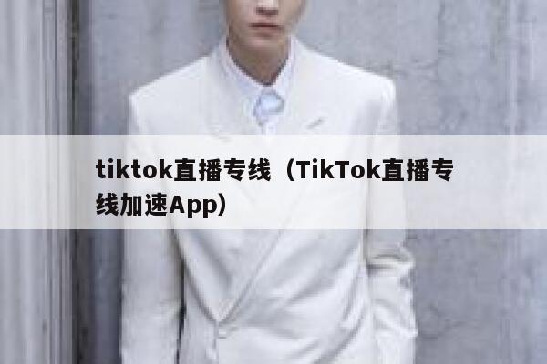tiktok直播专线（TikTok直播专线加速App） 第1张