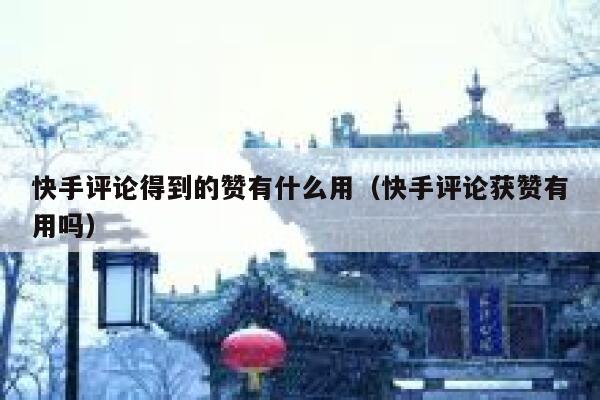 快手评论得到的赞有什么用（快手评论获赞有用吗） 第1张