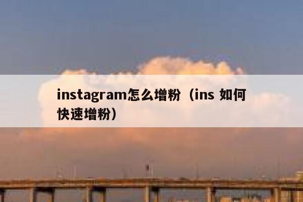 instagram怎么增粉(ins 如何快速增粉) 第1张 instagram怎么增粉(ins 如何快速增粉) 第1张