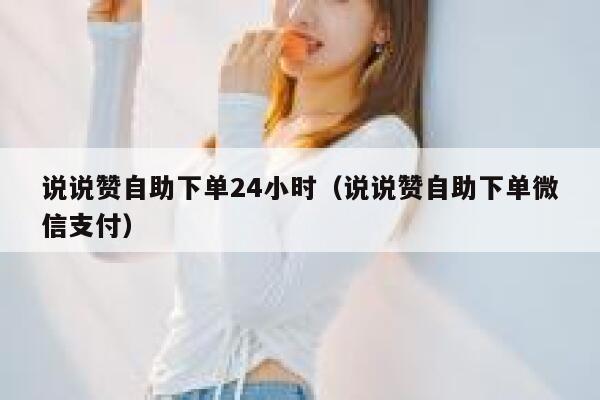 说说赞自助下单24小时（说说赞自助下单微信支付） 第1张