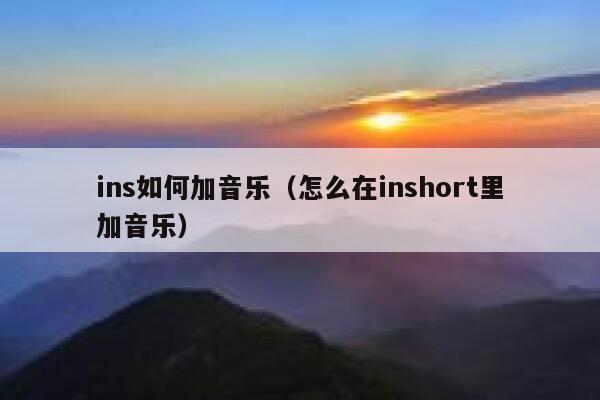 ins如何加音乐(怎么在inshort里加音乐) 第1张 ins如何加音乐(怎么在inshort里加音乐) 第1张