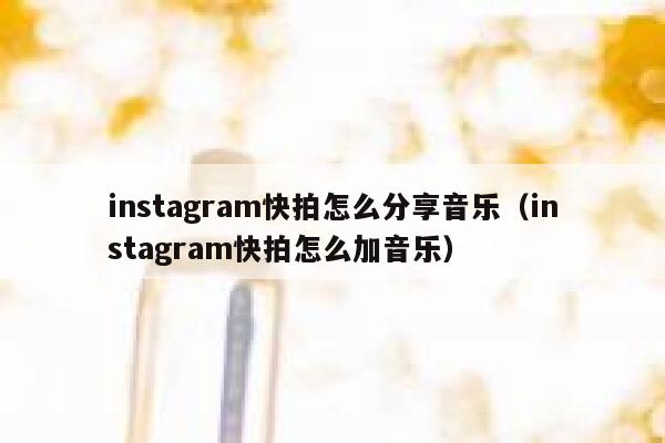 instagram快拍怎么分享音乐（instagram快拍怎么加音乐） 第1张