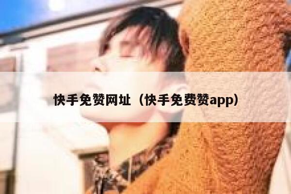 快手免赞网址（快手免费赞app） 第1张