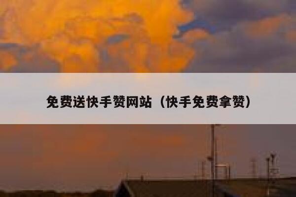 免费送快手赞网站（快手免费拿赞） 第1张