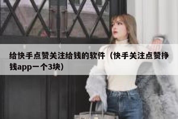 给快手点赞关注给钱的软件（快手关注点赞挣钱app一个3块） 第1张