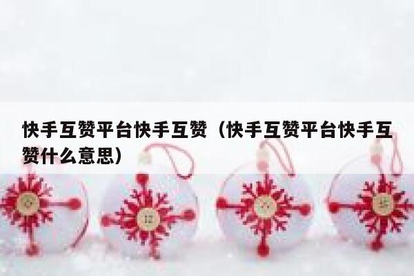 快手互赞平台快手互赞（快手互赞平台快手互赞什么意思） 第1张