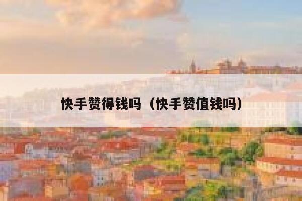 快手赞得钱吗（快手赞值钱吗） 第1张