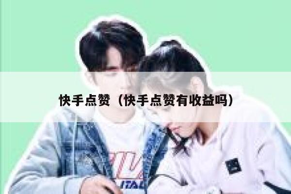 快手点赞（快手点赞有收益吗） 第1张