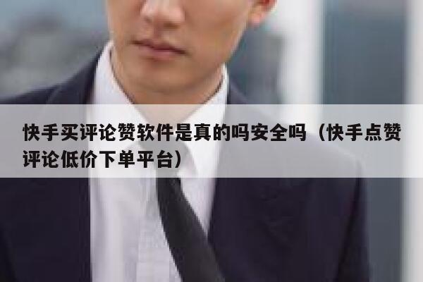 快手买评论赞软件是真的吗安全吗（快手点赞评论低价下单平台） 第1张