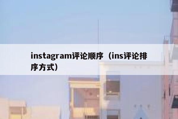 instagram评论顺序（ins评论排序方式） 第1张
