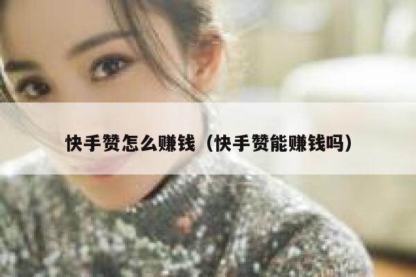 快手赞怎么赚钱（快手赞能赚钱吗） 第1张