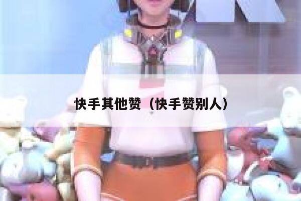 快手其他赞（快手赞别人） 第1张