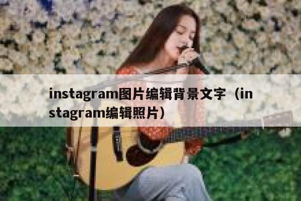 instagram图片编辑背景文字(instagram编辑照片) 第1张 instagram图片编辑背景文字(instagram编辑照片) 第1张
