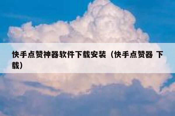 快手点赞神器软件下载安装（快手点赞器 下载） 第1张