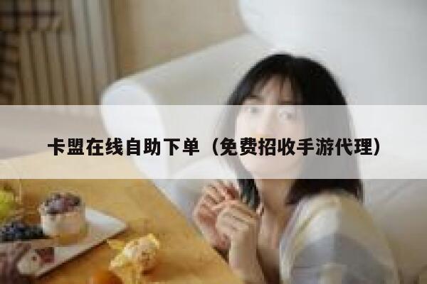 卡盟在线自助下单（免费招收手游代理） 第1张