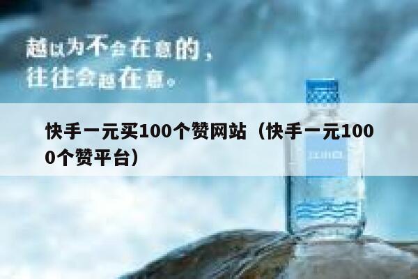 快手一元买100个赞网站（快手一元1000个赞平台） 第1张