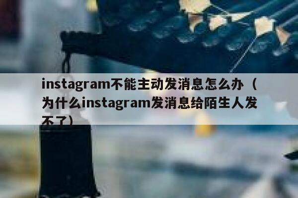 instagram不能主动发消息怎么办(为什么instagram发消息给陌生人发不了) 第1张 instagram不能主动发消息怎么办(为什么instagram发消息给陌生人发不了) 第1张
