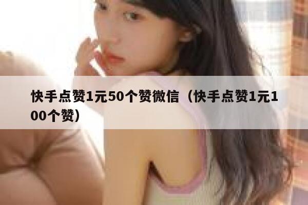 快手点赞1元50个赞微信（快手点赞1元100个赞） 第1张