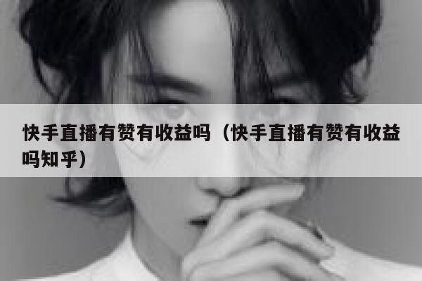 快手直播有赞有收益吗（快手直播有赞有收益吗知乎） 第1张
