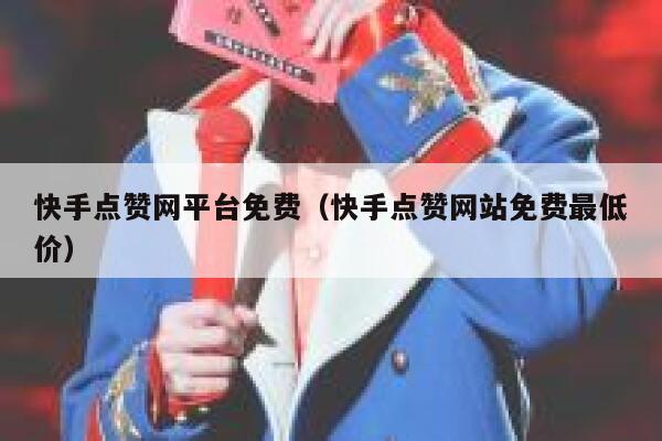 快手点赞网平台免费（快手点赞网站免费最低价） 第1张