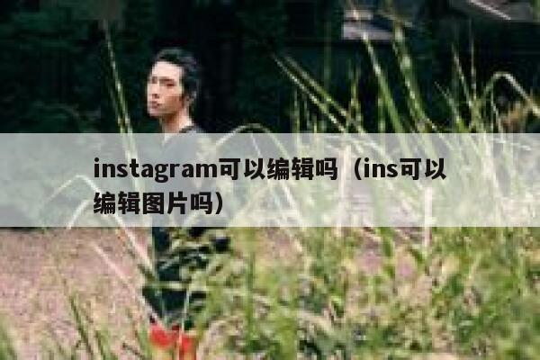 instagram可以编辑吗（ins可以编辑图片吗） 第1张