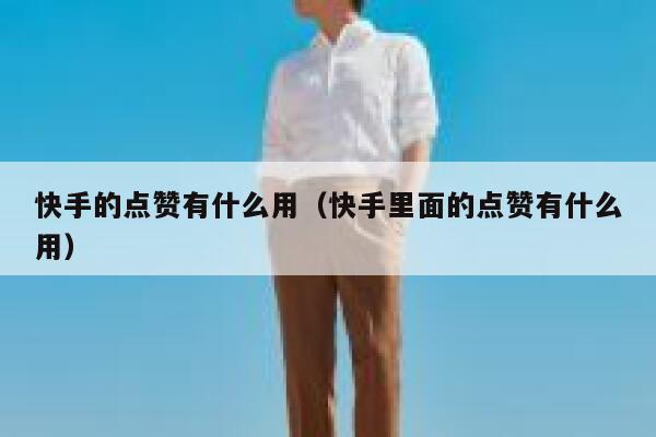 快手的点赞有什么用（快手里面的点赞有什么用） 第1张